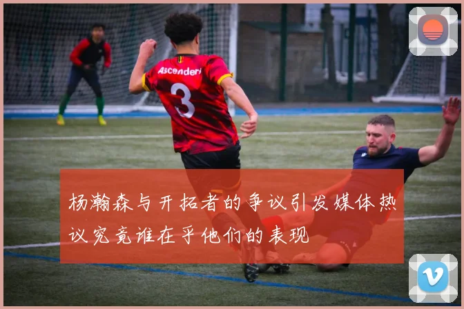 杨瀚森与开拓者的争议引发媒体热议究竟谁在乎他们的表现