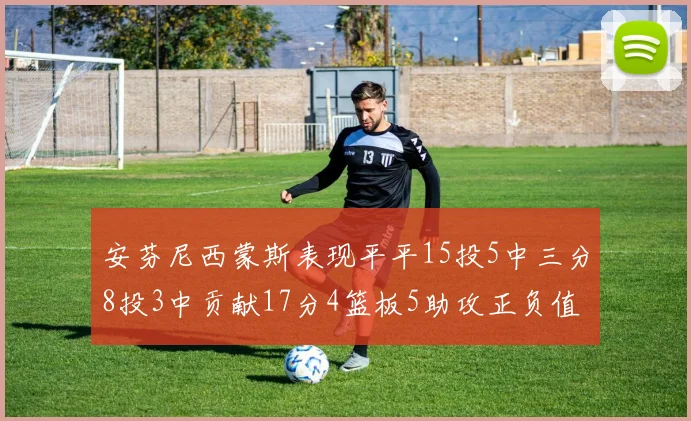安芬尼西蒙斯表现平平15投5中三分8投3中贡献17分4篮板5助攻正负值12