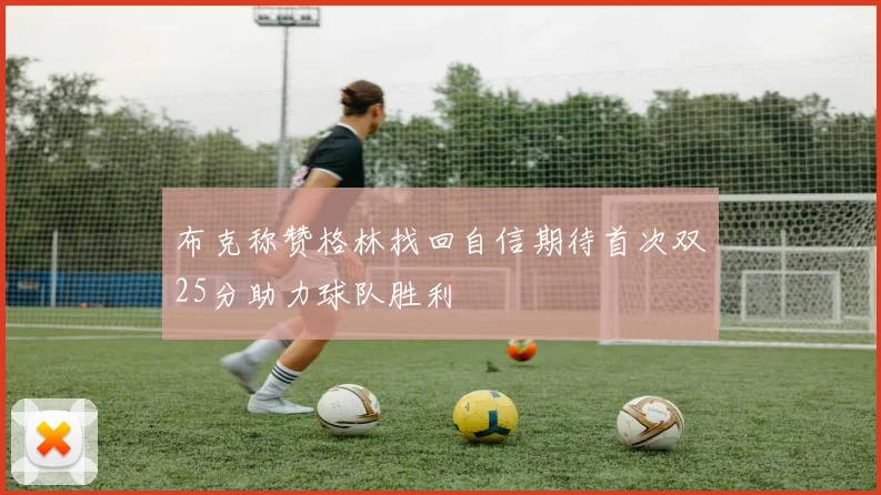 布克称赞格林找回自信期待首次双25分助力球队胜利