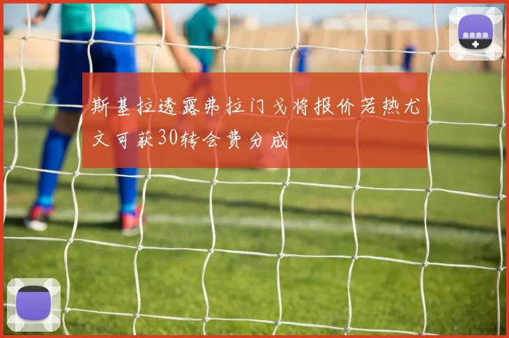 斯基拉透露弗拉门戈将报价若热尤文可获30转会费分成