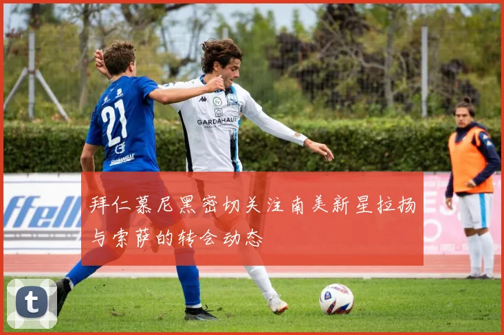 拜仁慕尼黑密切关注南美新星拉扬与索萨的转会动态