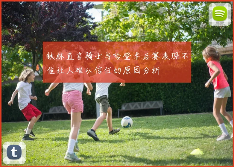 铁林直言骑士与哈登季后赛表现不佳让人难以信任的原因分析