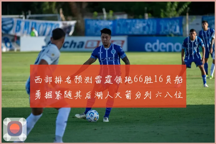 西部排名预测雷霆领跑66胜16负船勇掘紧随其后湖人火箭分列六八位