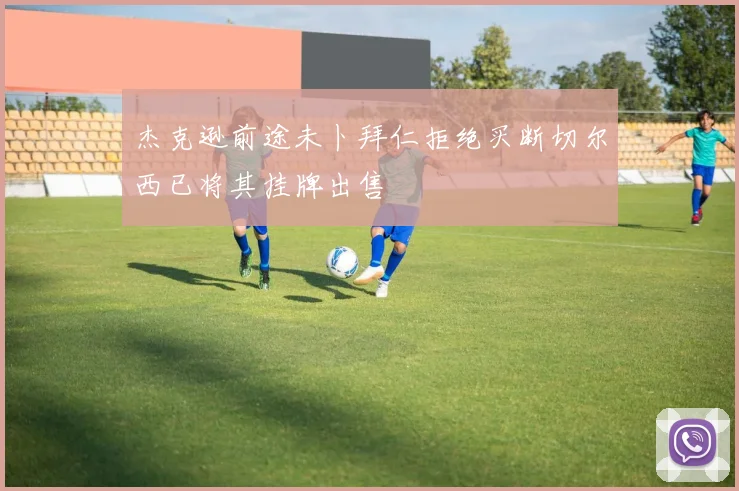 杰克逊前途未卜拜仁拒绝买断切尔西已将其挂牌出售