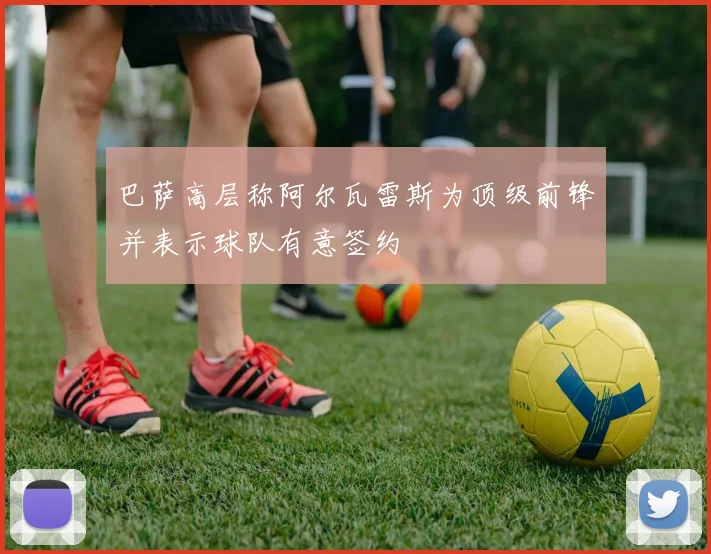 巴萨高层称阿尔瓦雷斯为顶级前锋并表示球队有意签约