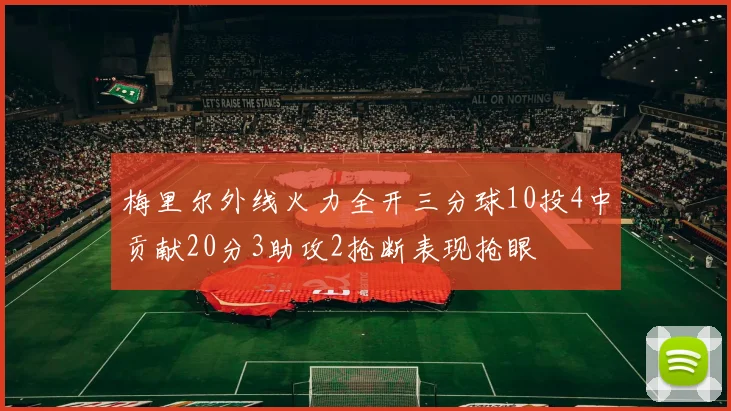 梅里尔外线火力全开三分球10投4中贡献20分3助攻2抢断表现抢眼
