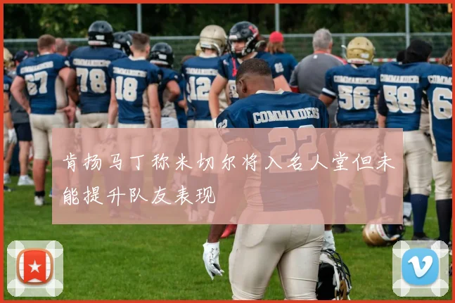 肯扬马丁称米切尔将入名人堂但未能提升队友表现