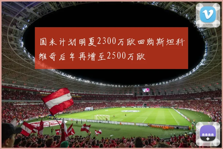 国米计划明夏2300万欧回购斯坦科维奇后年再增至2500万欧