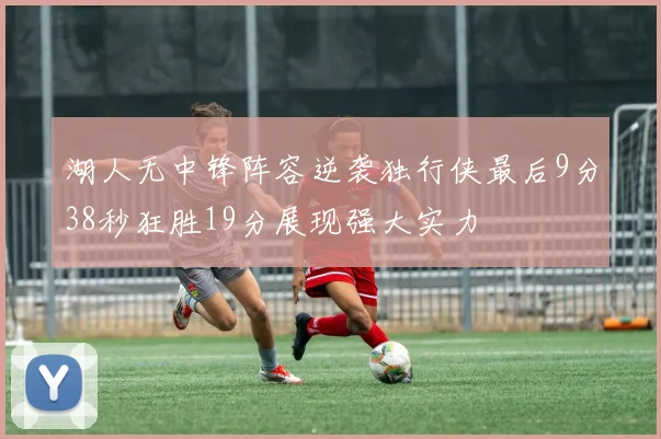 湖人无中锋阵容逆袭独行侠最后9分38秒狂胜19分展现强大实力