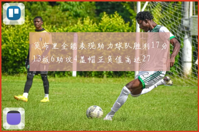 莫布里全能表现助力球队胜利17分13板6助攻4盖帽正负值高达27